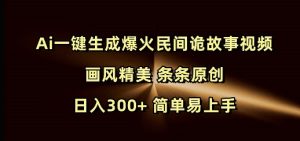Ai一键生成爆火民间诡故事视频 画风精美 条条原创 日入300+ 简单易上手-网创资源吧