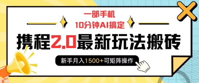 一部手机10分钟AI搞定，携程2.0最新玩法搬砖，新手月入1500+可矩阵操作-网创资源吧