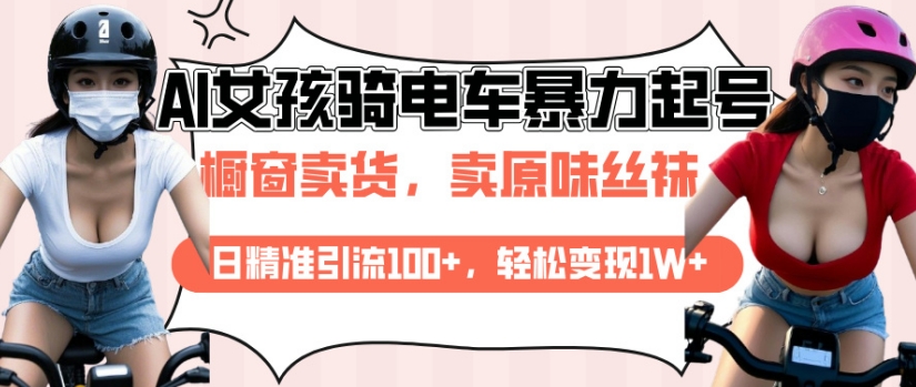 AI起号美女骑电车视频，日精准引流100+，轻松变现1W+-网创资源吧