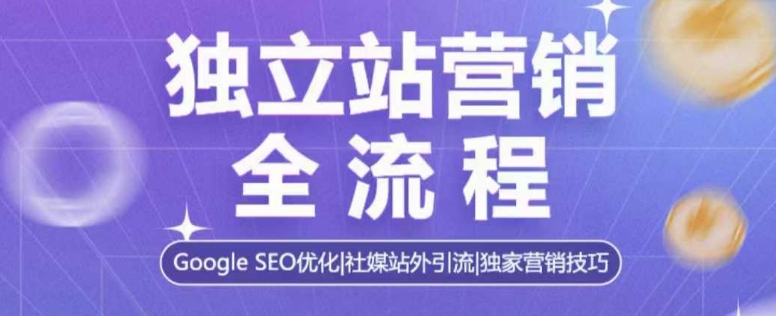 独立站营销全流程，Google SEO优化，社媒站外引流，独家营销技巧-网创资源吧