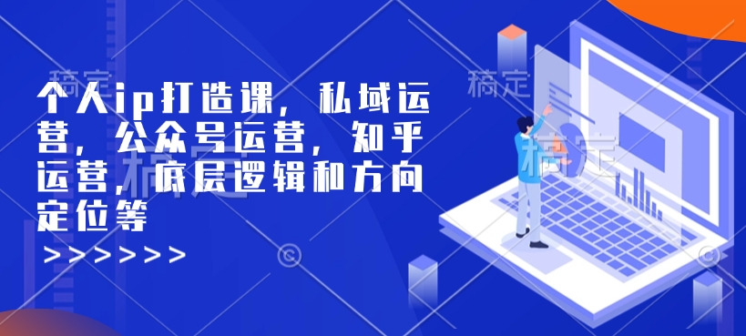 个人ip打造课，私域运营，公众号运营，知乎运营，底层逻辑和方向定位等-网创资源吧