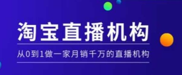 淘宝直播运营实操课【MCN机构】，从0到1做一家月销千万的直播机构-网创资源吧