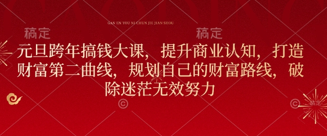 元旦跨年搞钱大课，提升商业认知，打造财富第二曲线，规划自己的财富路线，破除迷茫无效努力-网创资源吧
