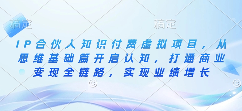 IP合伙人知识付费虚拟项目，从思维基础篇开启认知，打通商业变现全链路，实现业绩增长-网创资源吧