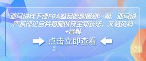 亚马逊线下课FBA精品陪跑最新一期,亚马逊严抓评论合并措施以及全新玩法,文档资料+音频-网创资源吧
