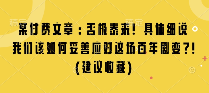 某付费文章：否极泰来! 具体细说 我们该如何妥善应对这场百年剧变!(建议收藏)-网创资源吧