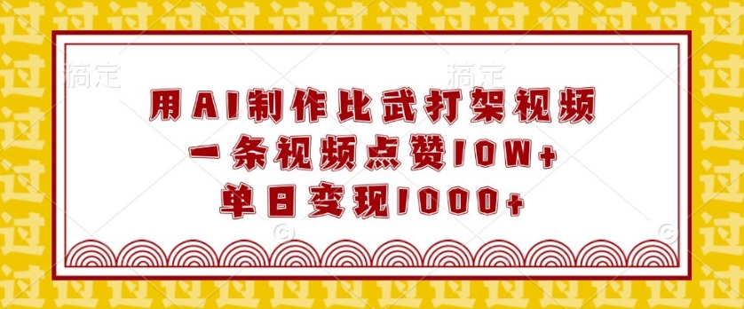 用AI制作比武打架视频，一条视频点赞10W+，单日变现1k【揭秘】-网创资源吧