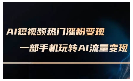 AI短视频热门涨粉变现课，AI数字人制作短视频超级变现实操课，一部手机玩转短视频变现-网创资源吧