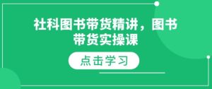 社科图书带货精讲,图书带货实操课-网创资源吧