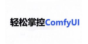 ComfyUI AI系统课,轻松掌控ComfyUl-网创资源吧