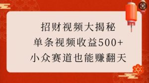 招财视频大揭秘：单条视频收益500+，小众赛道也能挣翻天!-网创资源吧