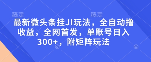 最新微头条挂JI玩法，全自动撸收益，全网首发，单账号日入300+，附矩阵玩法【揭秘】-网创资源吧